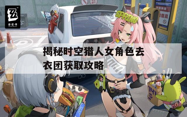 揭秘时空猎人女角色去衣团获取攻略