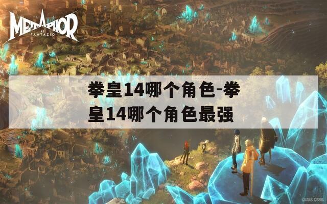 拳皇14哪个角色-拳皇14哪个角色最强
