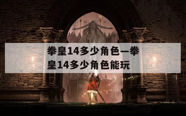 拳皇14多少角色—拳皇14多少角色能玩