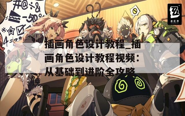 插画角色设计教程_插画角色设计教程视频：从基础到进阶全攻略