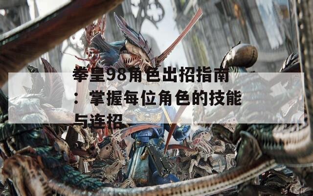 拳皇98角色出招指南：掌握每位角色的技能与连招