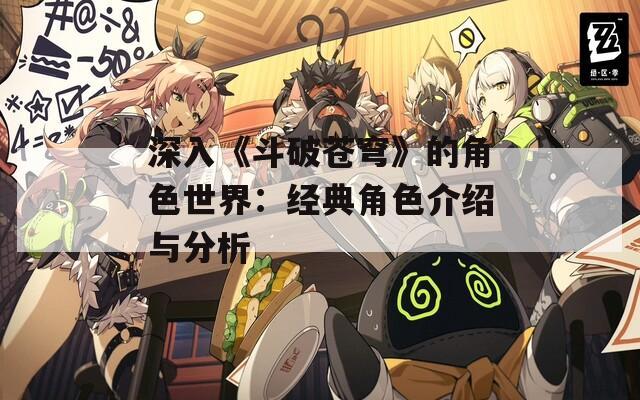 深入《斗破苍穹》的角色世界：经典角色介绍与分析