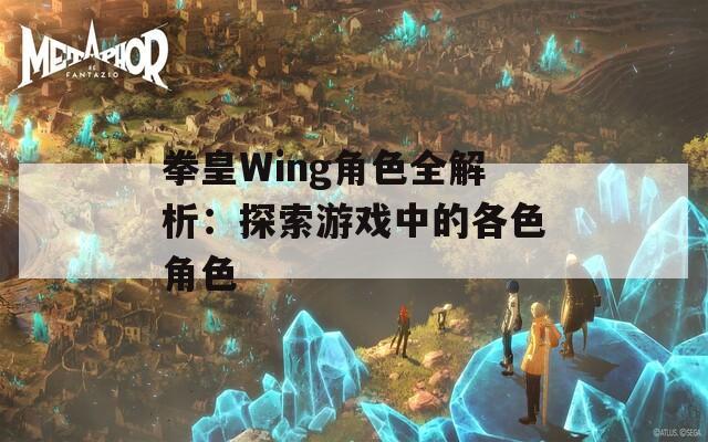 拳皇Wing角色全解析：探索游戏中的各色角色