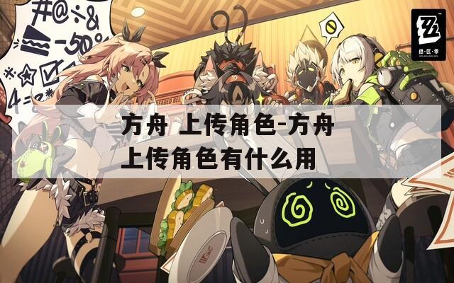 方舟 上传角色-方舟上传角色有什么用