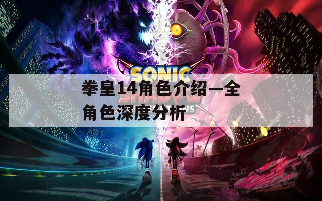 拳皇14角色介绍—全角色深度分析