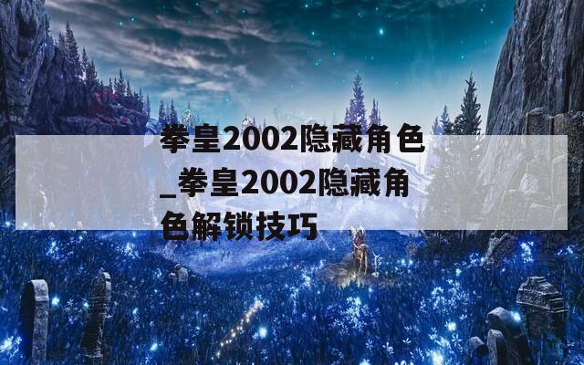 拳皇2002隐藏角色_拳皇2002隐藏角色解锁技巧