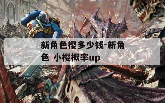 新角色樱多少钱-新角色 小樱概率up
