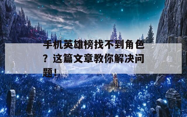 手机英雄榜找不到角色？这篇文章教你解决问题！