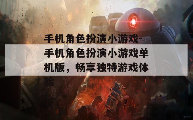 手机角色扮演小游戏-手机角色扮演小游戏单机版，畅享独特游戏体验