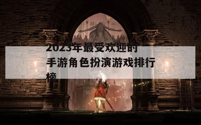 2023年最受欢迎的手游角色扮演游戏排行榜  第1张