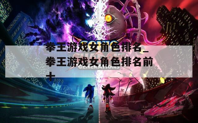 拳王游戏女角色排名_拳王游戏女角色排名前十