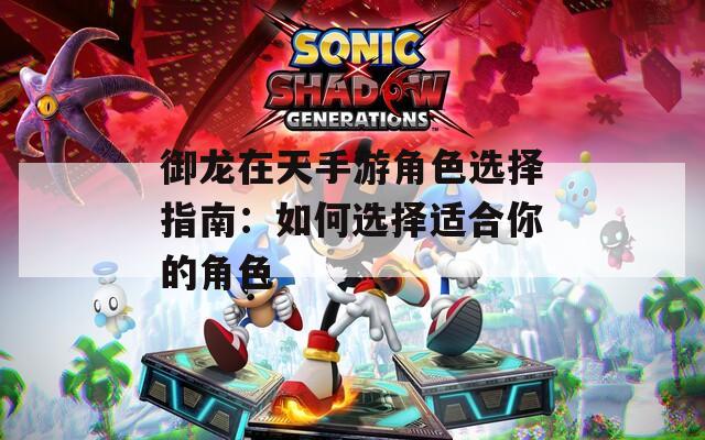 御龙在天手游角色选择指南：如何选择适合你的角色  第1张