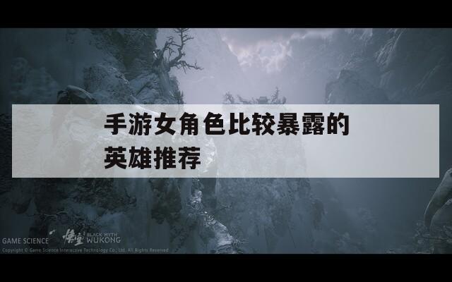 手游女角色比较暴露的英雄推荐  第1张