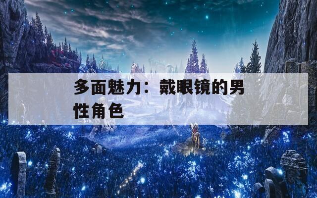 多面魅力：戴眼镜的男性角色