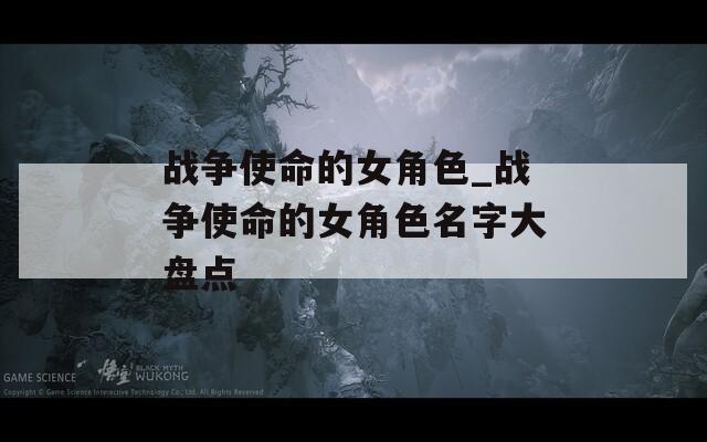 战争使命的女角色_战争使命的女角色名字大盘点