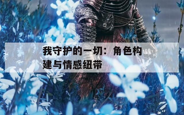 我守护的一切：角色构建与情感纽带