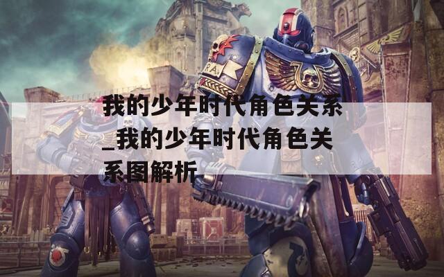 我的少年时代角色关系_我的少年时代角色关系图解析  第1张