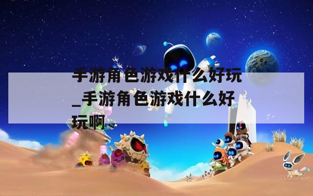 手游角色游戏什么好玩_手游角色游戏什么好玩啊