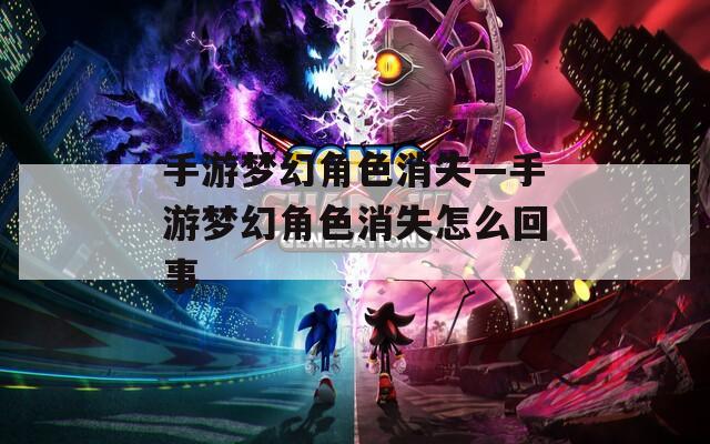 手游梦幻角色消失—手游梦幻角色消失怎么回事