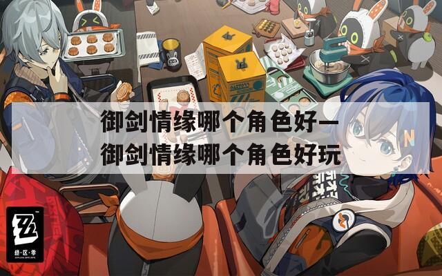 御剑情缘哪个角色好—御剑情缘哪个角色好玩  第1张