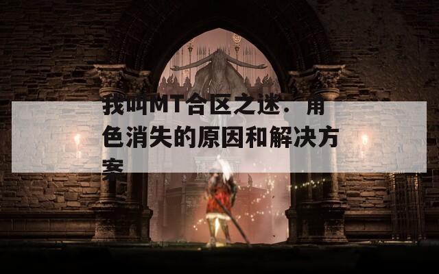 我叫MT合区之迷：角色消失的原因和解决方案