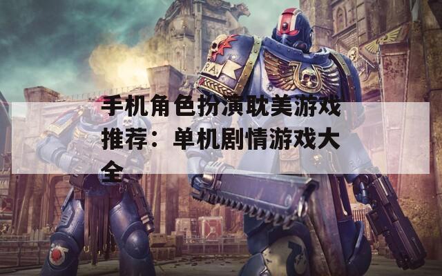 手机角色扮演耽美游戏推荐：单机剧情游戏大全