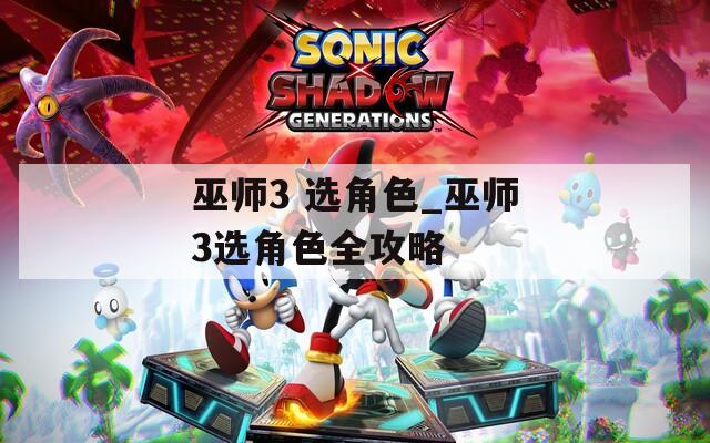 巫师3 选角色_巫师3选角色全攻略