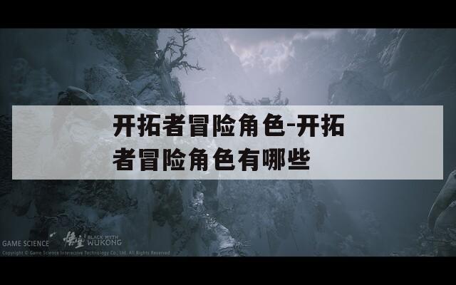 开拓者冒险角色-开拓者冒险角色有哪些  第1张
