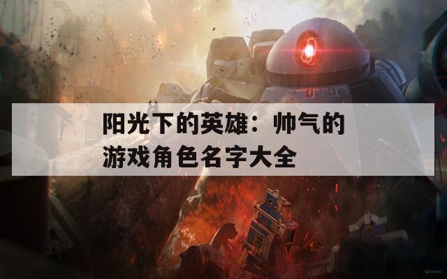 阳光下的英雄：帅气的游戏角色名字大全