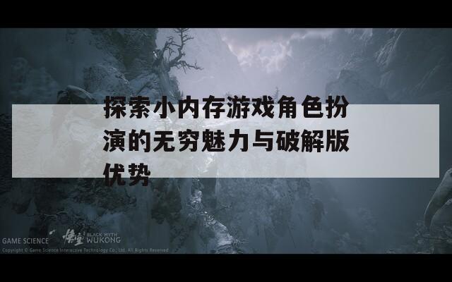 探索小内存游戏角色扮演的无穷魅力与破解版优势