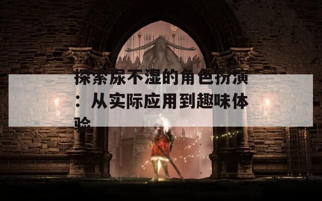 探索尿不湿的角色扮演：从实际应用到趣味体验