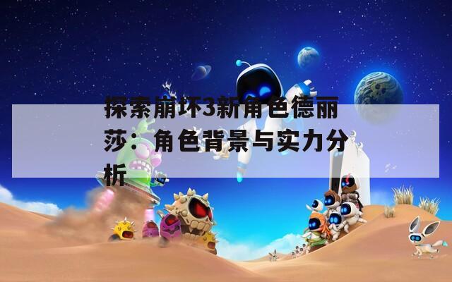 探索崩坏3新角色德丽莎：角色背景与实力分析