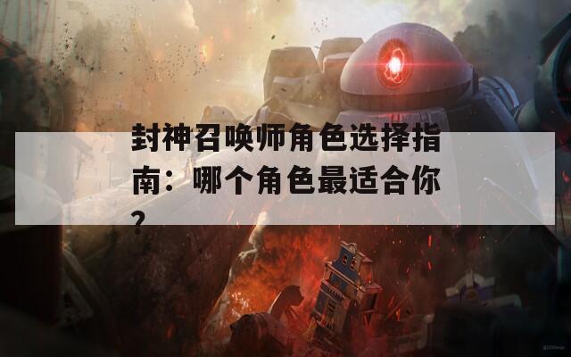 封神召唤师角色选择指南：哪个角色最适合你？
