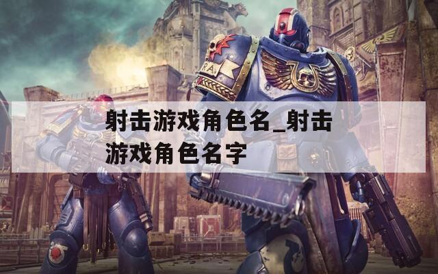 射击游戏角色名_射击游戏角色名字