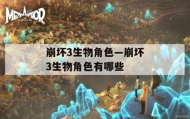 崩坏3生物角色—崩坏3生物角色有哪些