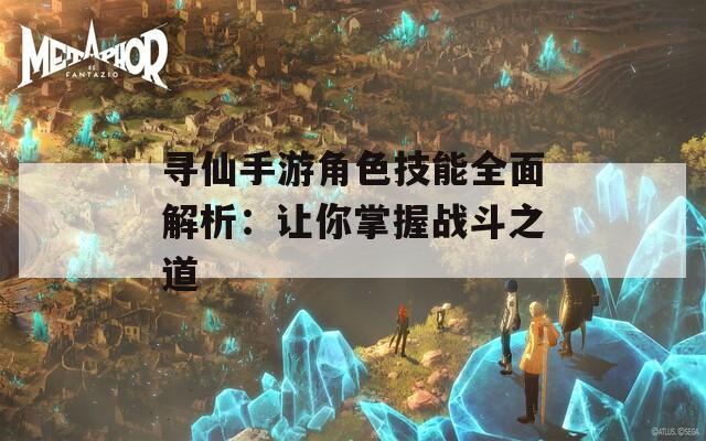 寻仙手游角色技能全面解析：让你掌握战斗之道