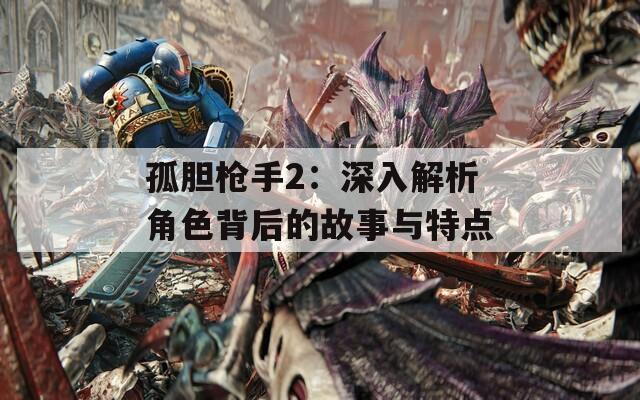 孤胆枪手2：深入解析角色背后的故事与特点