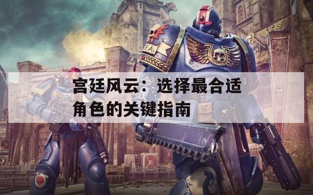 宫廷风云：选择最合适角色的关键指南