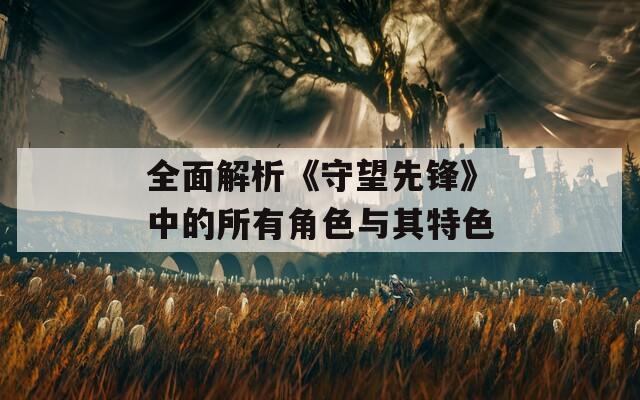 全面解析《守望先锋》中的所有角色与其特色