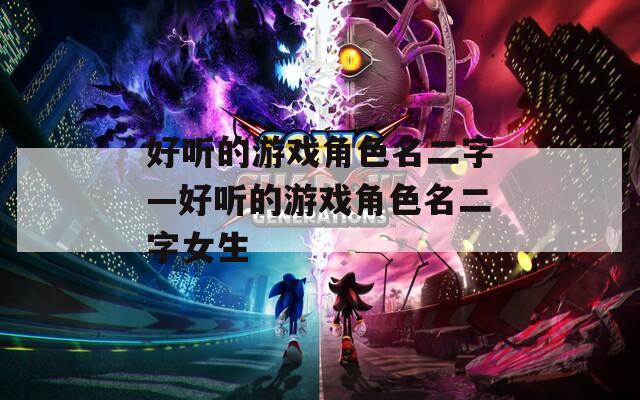 好听的游戏角色名二字—好听的游戏角色名二字女生