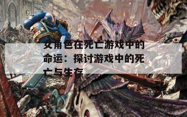 女角色在死亡游戏中的命运：探讨游戏中的死亡与生存