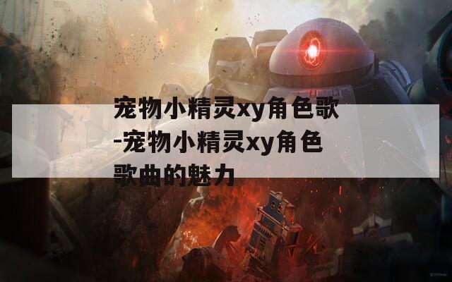 宠物小精灵xy角色歌-宠物小精灵xy角色歌曲的魅力