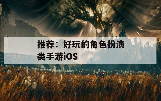 推荐：好玩的角色扮演类手游iOS