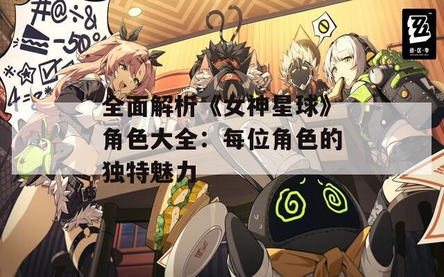全面解析《女神星球》角色大全：每位角色的独特魅力