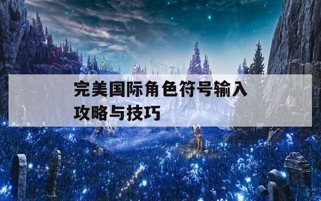 完美国际角色符号输入攻略与技巧