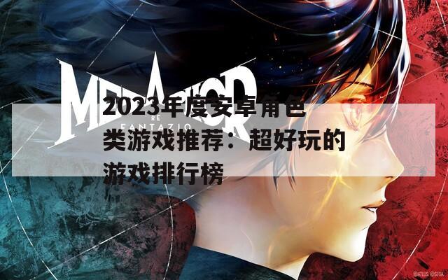 2023年度安卓角色类游戏推荐：超好玩的游戏排行榜