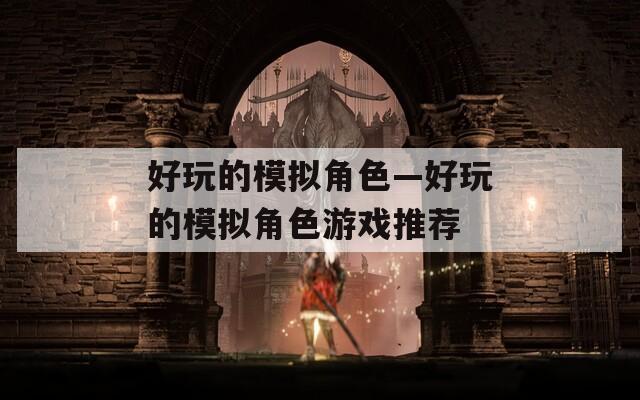 好玩的模拟角色—好玩的模拟角色游戏推荐