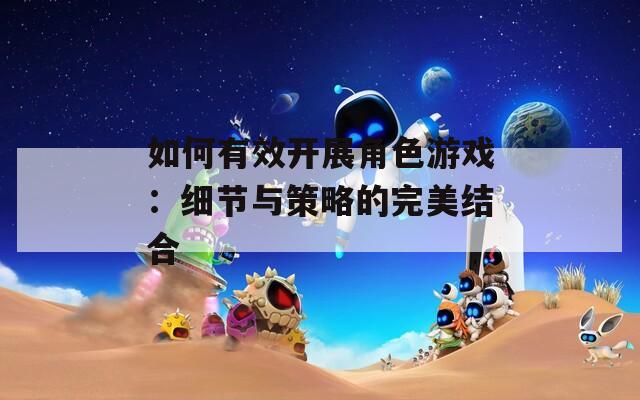 如何有效开展角色游戏：细节与策略的完美结合