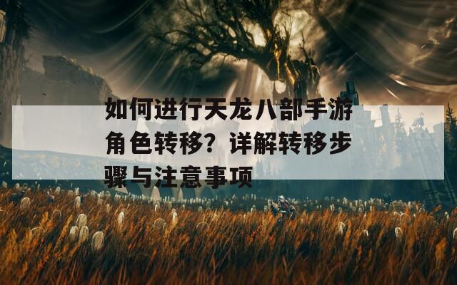 如何进行天龙八部手游角色转移？详解转移步骤与注意事项