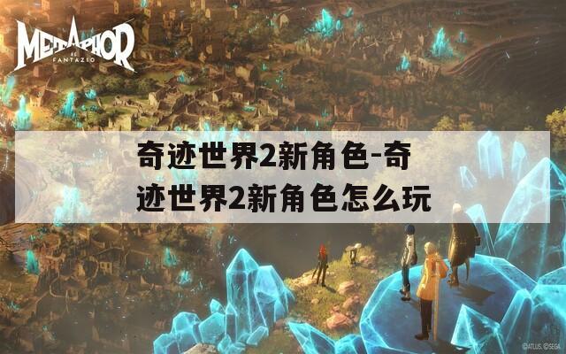 奇迹世界2新角色-奇迹世界2新角色怎么玩